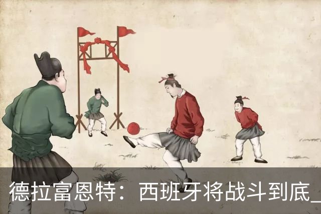 德拉富恩特：西班牙将战斗到底 巴西队仍然是诸强学习的榜样