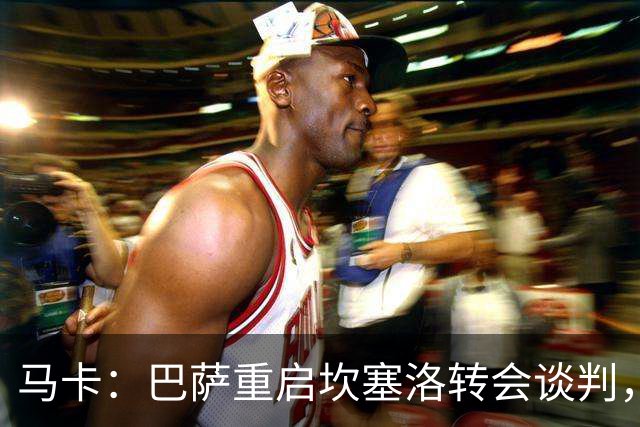 马卡：巴萨重启坎塞洛转会谈判，球员将推动和利雅得新月解约